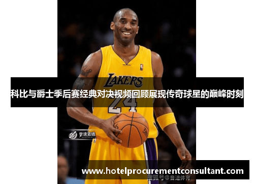 科比与爵士季后赛经典对决视频回顾展现传奇球星的巅峰时刻